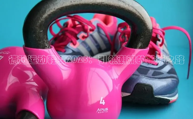 德迅运动鞋女2025：引领潮流的革新之路