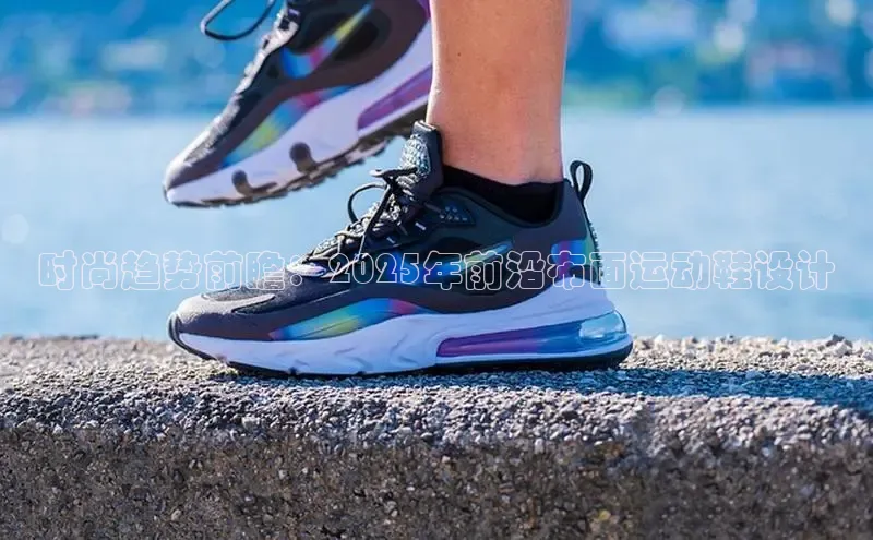 时尚趋势前瞻：2025年前沿布面运动鞋设计