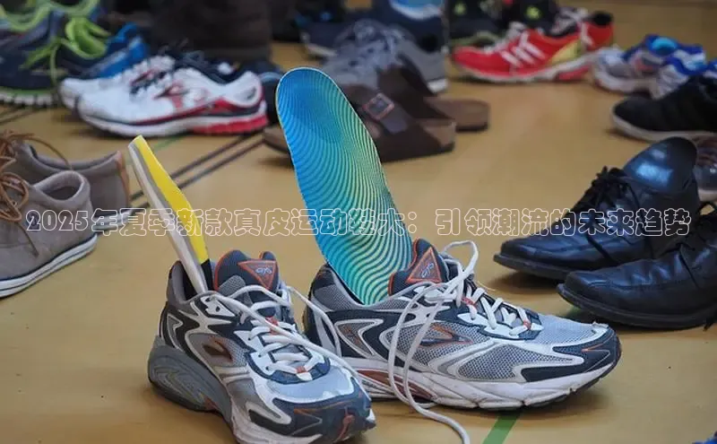 2025年夏季新款真皮运动鞋大：引领潮流的未来趋势