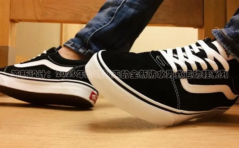 革新设计：2025年即将到来的全新防水男式运动鞋系列